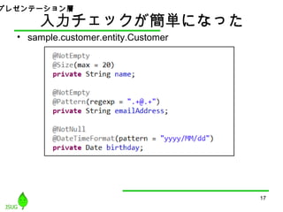 入力チェックが簡単になった
• sample.customer.entity.Customer
17
プレゼンテーション層
 