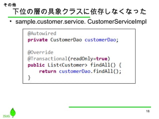 下位の層の具象クラスに依存しなくなった
• sample.customer.service. CustomerServiceImpl
18
その他
 