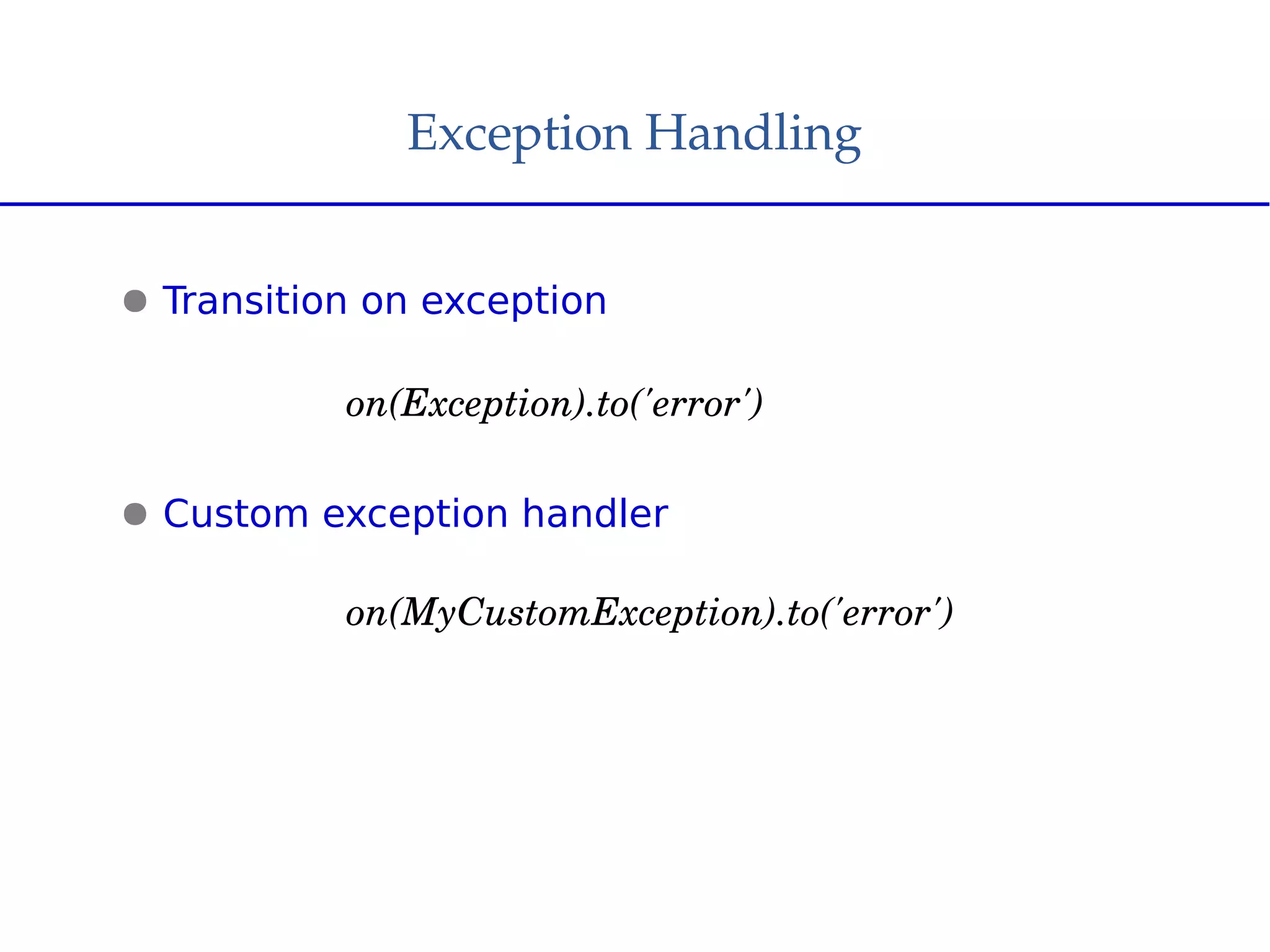 Exception Handling
● Transition on exception
on(Exception).to('error')
● Custom exception handler
on(MyCustomException).to('error')
 