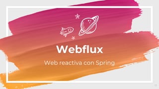 Webflux
Web reactiva con Spring
17
 