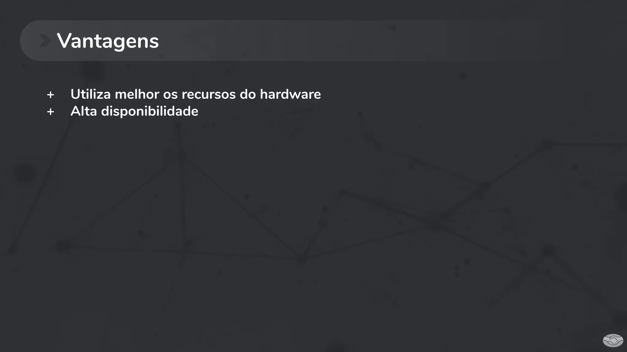 + Utiliza melhor os recursos do hardware
+ Alta disponibilidade
Vantagens
 