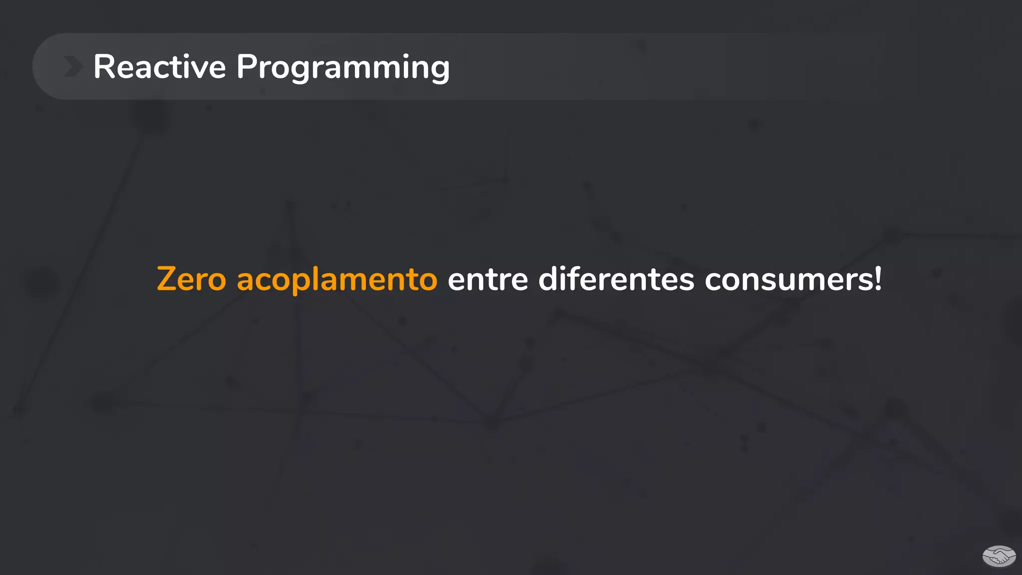 Reactive Programming
Zero acoplamento entre diferentes consumers!
 