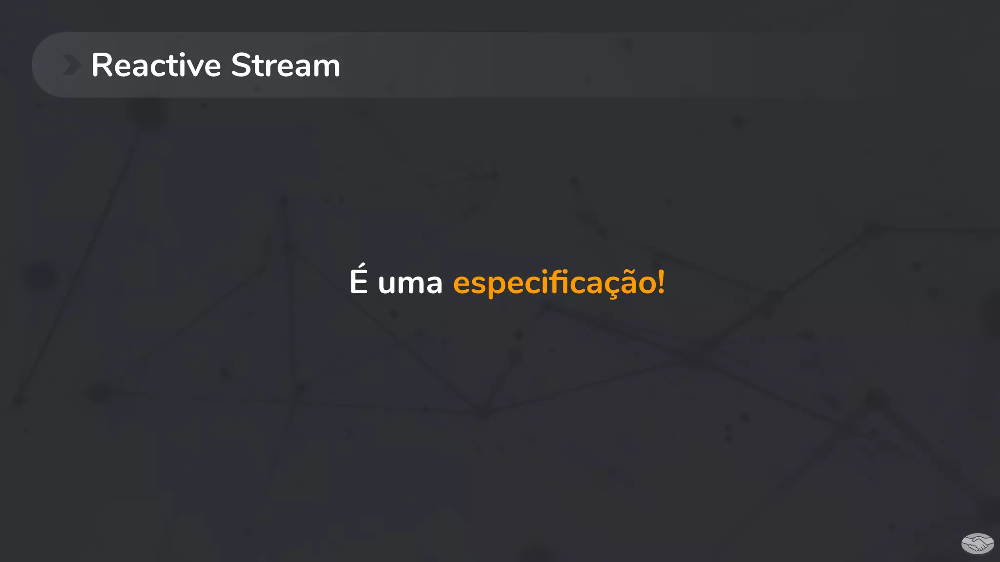Reactive Stream
É uma especiﬁcação!
 
