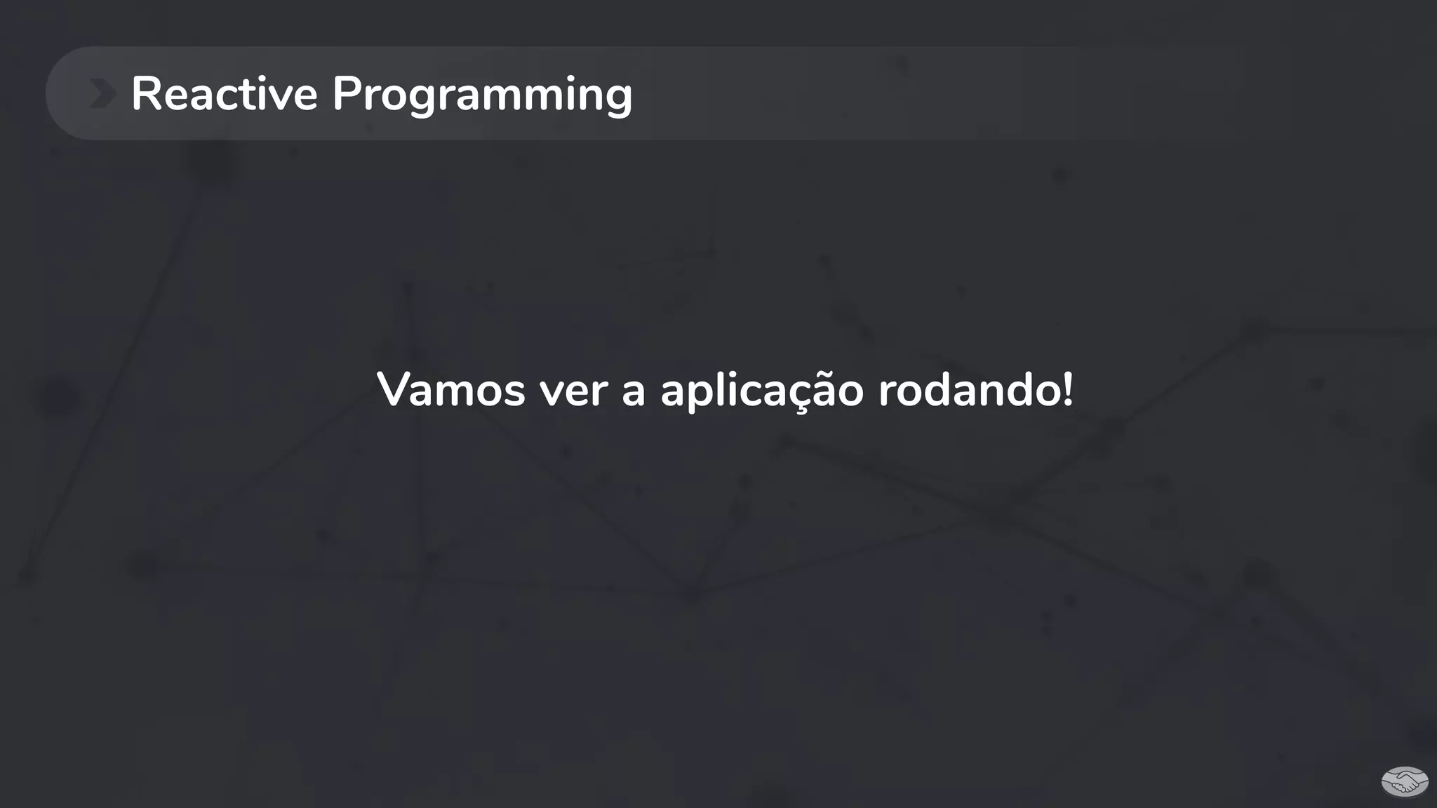 Reactive Programming
Vamos ver a aplicação rodando!
 
