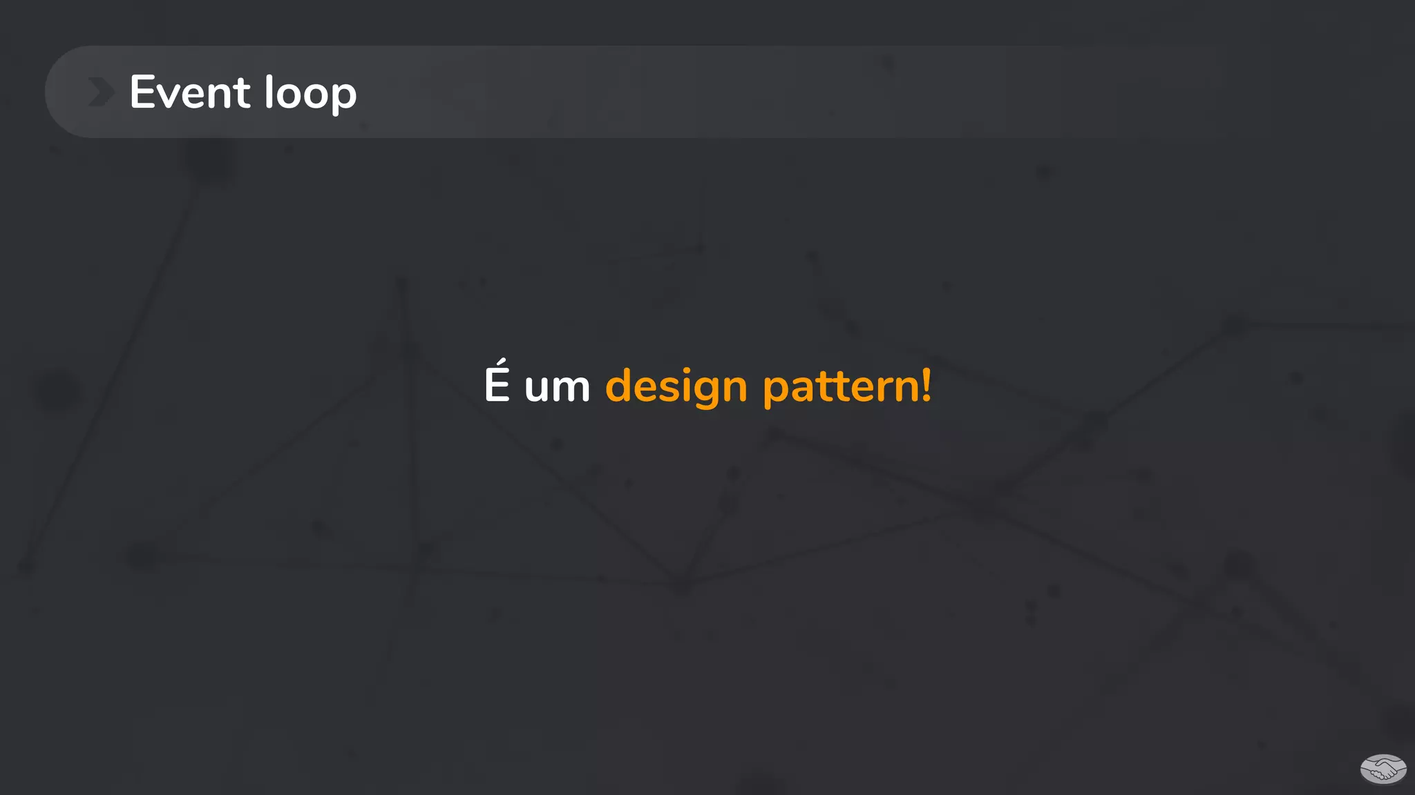 Event loop
É um design pattern!
 