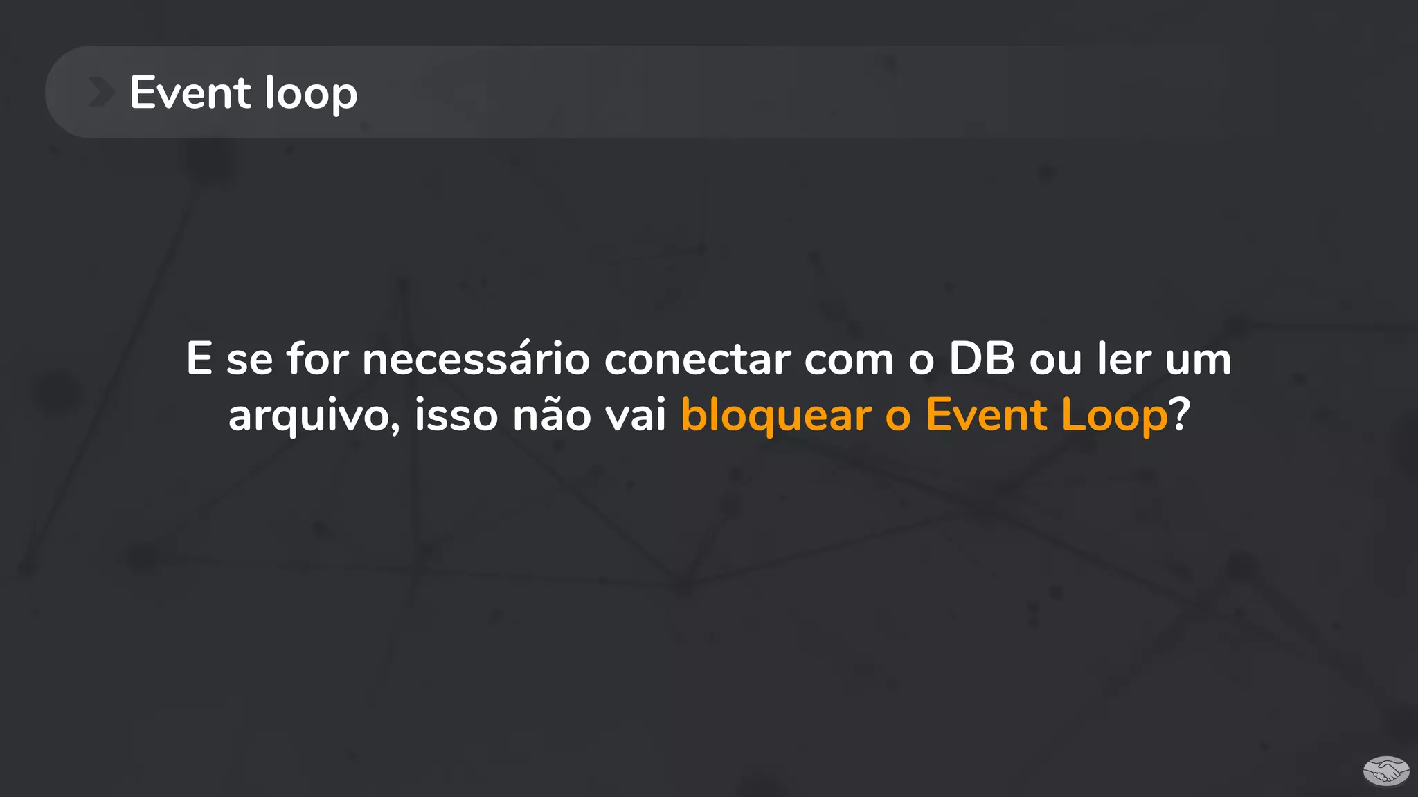 Event loop
E se for necessário conectar com o DB ou ler um
arquivo, isso não vai bloquear o Event Loop?
 