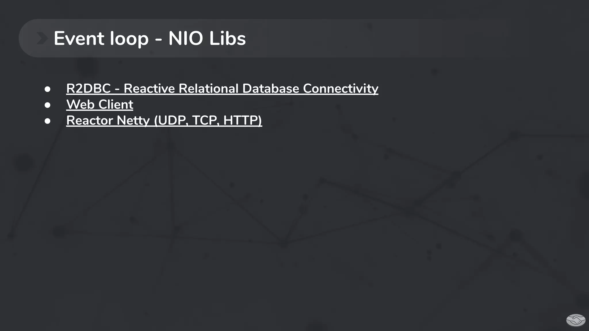 Event loop - NIO Libs
● R2DBC - Reactive Relational Database Connectivity
● Web Client
● Reactor Netty (UDP, TCP, HTTP)
 