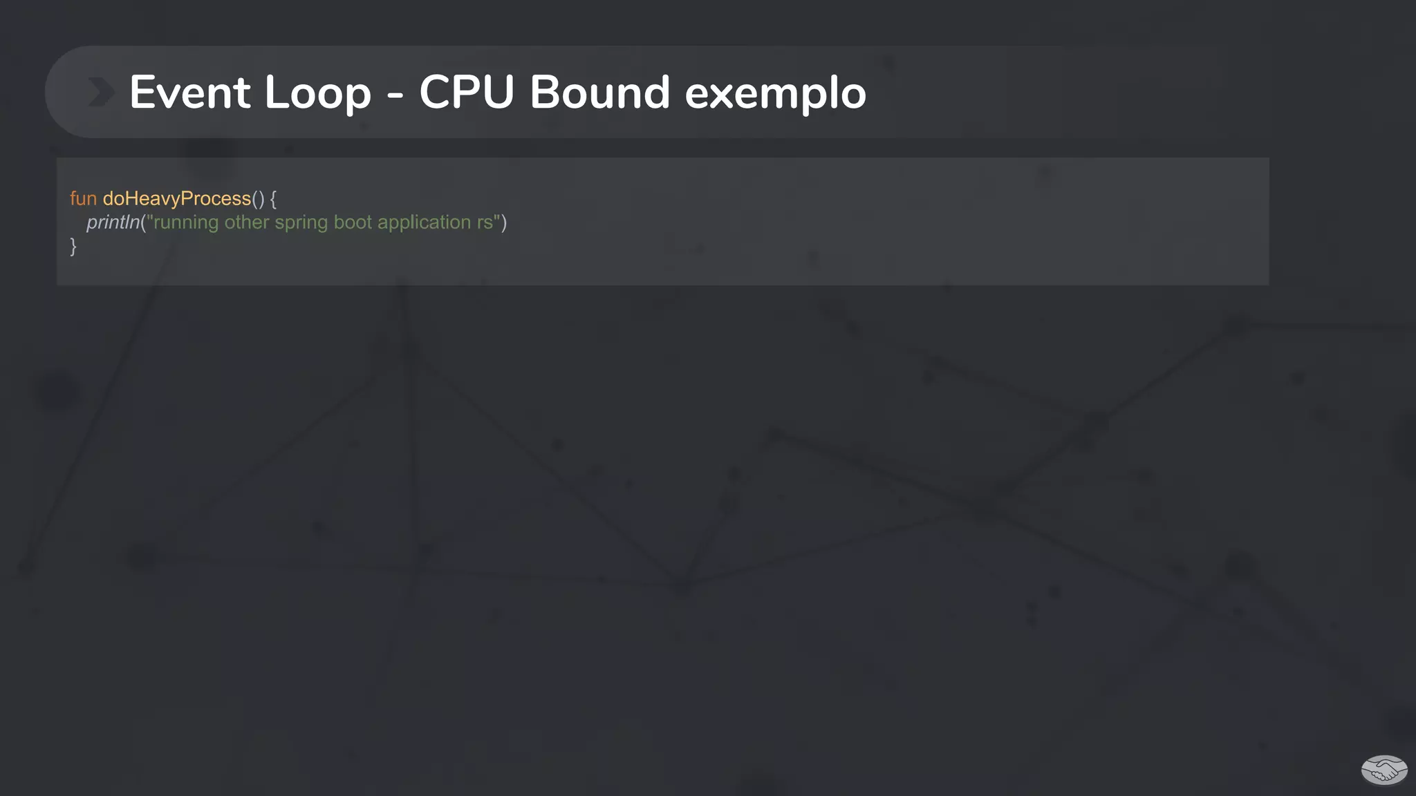 Event Loop - CPU Bound exemplo
fun doHeavyProcess() {
println("running other spring boot application rs")
}
 