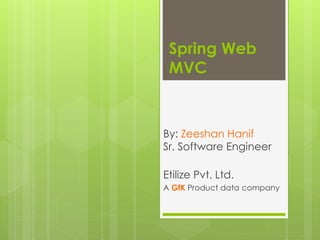Spring Web
MVC
By: Zeeshan Hanif
Sr. Software Engineer
Etilize Pvt. Ltd.
A GfK Product data company
 