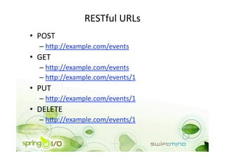 RESTful URLs 
•  POST 
  –  hip://example.com/events 
•  GET 
  –  hip://example.com/events 
  –  hip://example.com/events/1 
•  PUT 
  –  hip://example.com/events/1 
•  DELETE 
  –  hip://example.com/events/1 
 