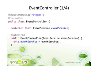 EventController (1/4) 
@RequestMapping("/events")	
@Controller	
public class EventController {	

  protected final EventService eventService;	

 @Autowired	
 public EventController(EventService eventService) {	
    this.eventService = eventService;	
 }	
 