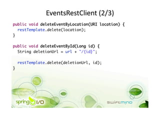 EventsRestClient (2/3) 
public void deleteEventByLocation(URI location) {	
   restTemplate.delete(location);	
}	

public void deleteEventById(Long id) {	
  String deletionUrl = url + "/{id}";	

     restTemplate.delete(deletionUrl, id);	
} 
 