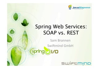 Spring Web Services: 
   SOAP vs. REST 
     Sam Brannen 
    Swi+mind GmbH 
 