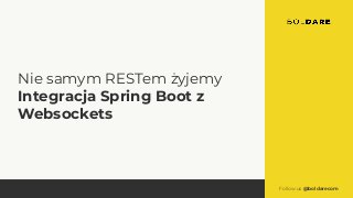 Follow us @boldarecom
Nie samym RESTem żyjemy
Integracja Spring Boot z
Websockets
 