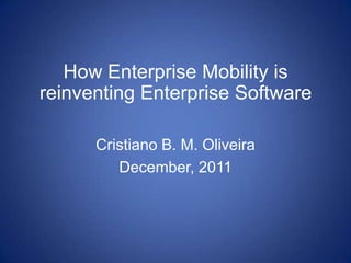 How Enterprise Mobility is
reinventing Enterprise Software

      Cristiano B. M. Oliveira
         December, 2011
 