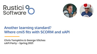 Another learning standard?
Where cmi5 ﬁts with SCORM and xAPI
Chris Tompkins & George Vilches
xAPI Party - Spring 2021
 