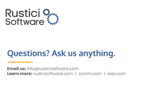 Questions? Ask us anything.
Email us: info@rusticisoftware.com
Learn more: rusticisoftware.com | scorm.com | xapi.com
 