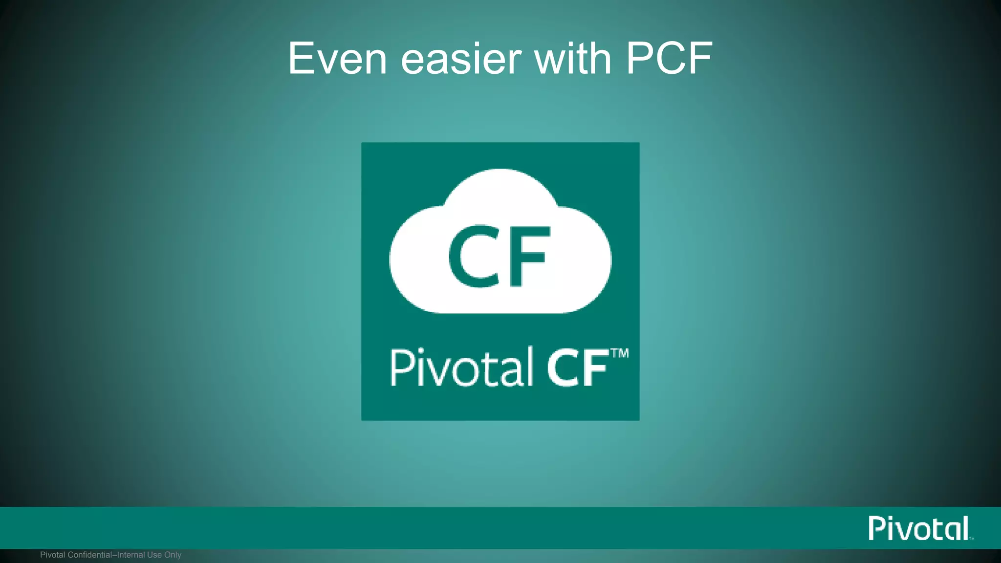 Pivotal Confidential–Internal Use Only 
Even easier with PCF 
 
