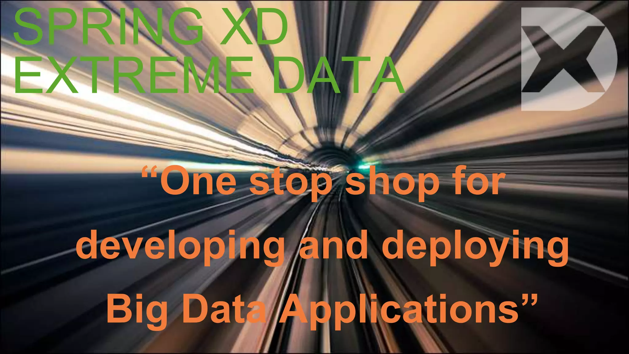 SPRING XD 
EXTREME DATA 
“One stop shop for 
developing and deploying 
Big Data Applications” 
 