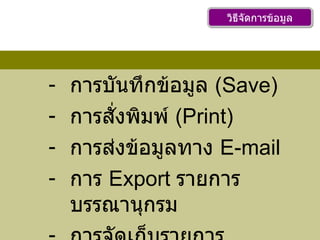 การบันทึกข้อมูล  ( Save) การสั่งพิมพ์  ( Print) การส่งข้อมูลทาง  E-mail การ  Export  รายการบรรณานุกรม การจัดเก็บรายการบรรณานุกรม วิธีจัดการข้อมูล 