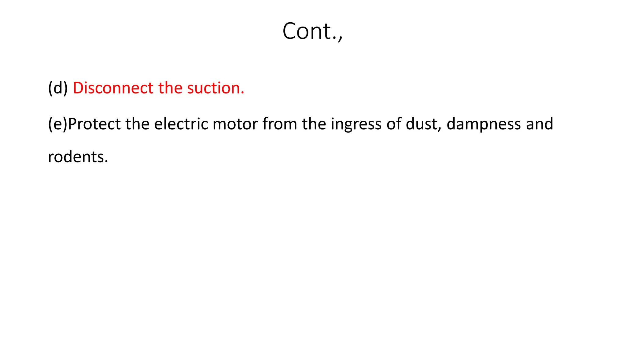 Cont.,
(d) Disconnect the suction.
(e)Protect the electric motor from the ingress of dust, dampness and
rodents.
 
