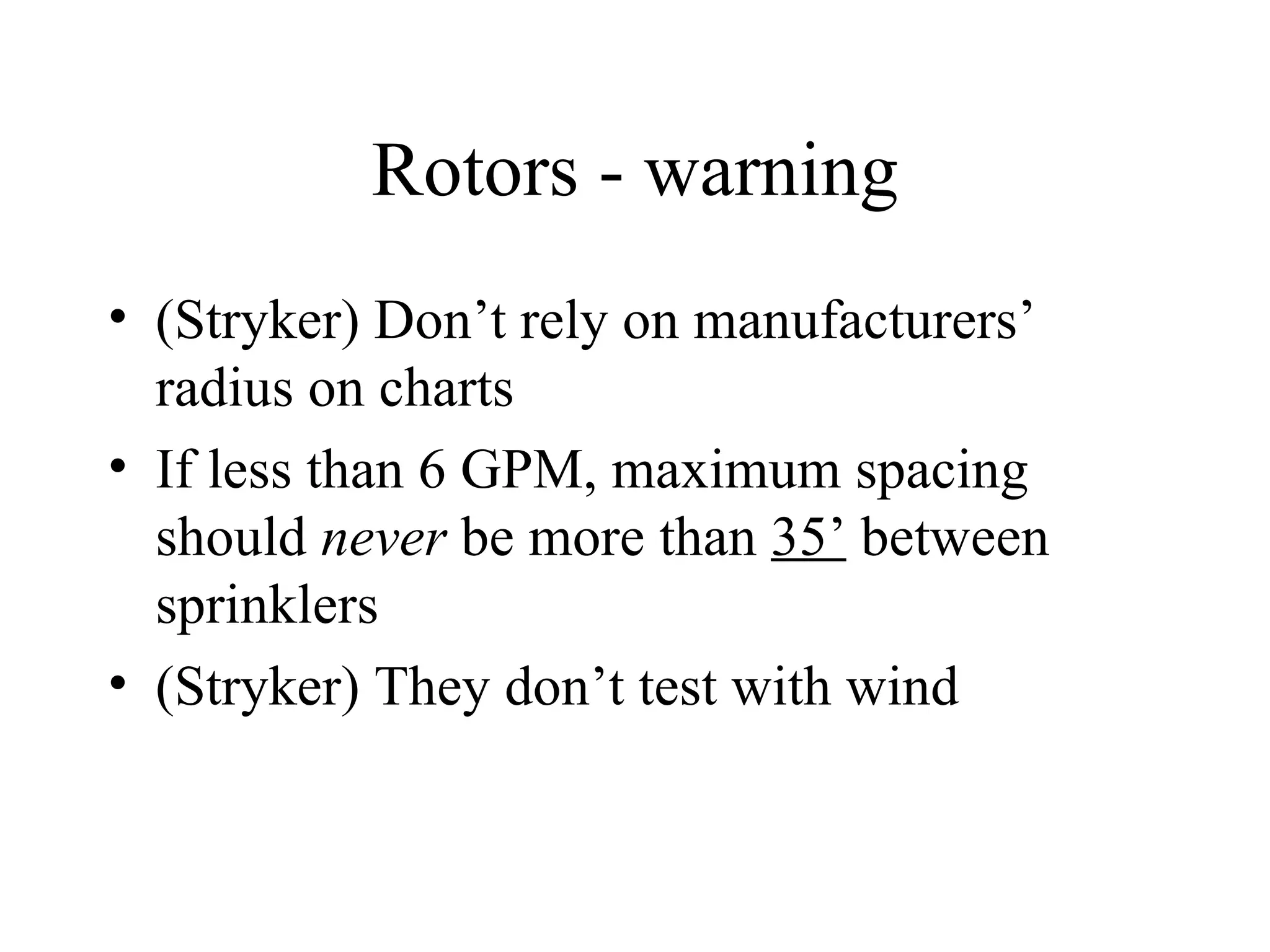 Rotors - warning (Stryker) Don’t rely on manufacturers’ radius on charts If less than 6 GPM, maximum spacing should  never  be more than  35’  between sprinklers (Stryker) They don’t test with wind 