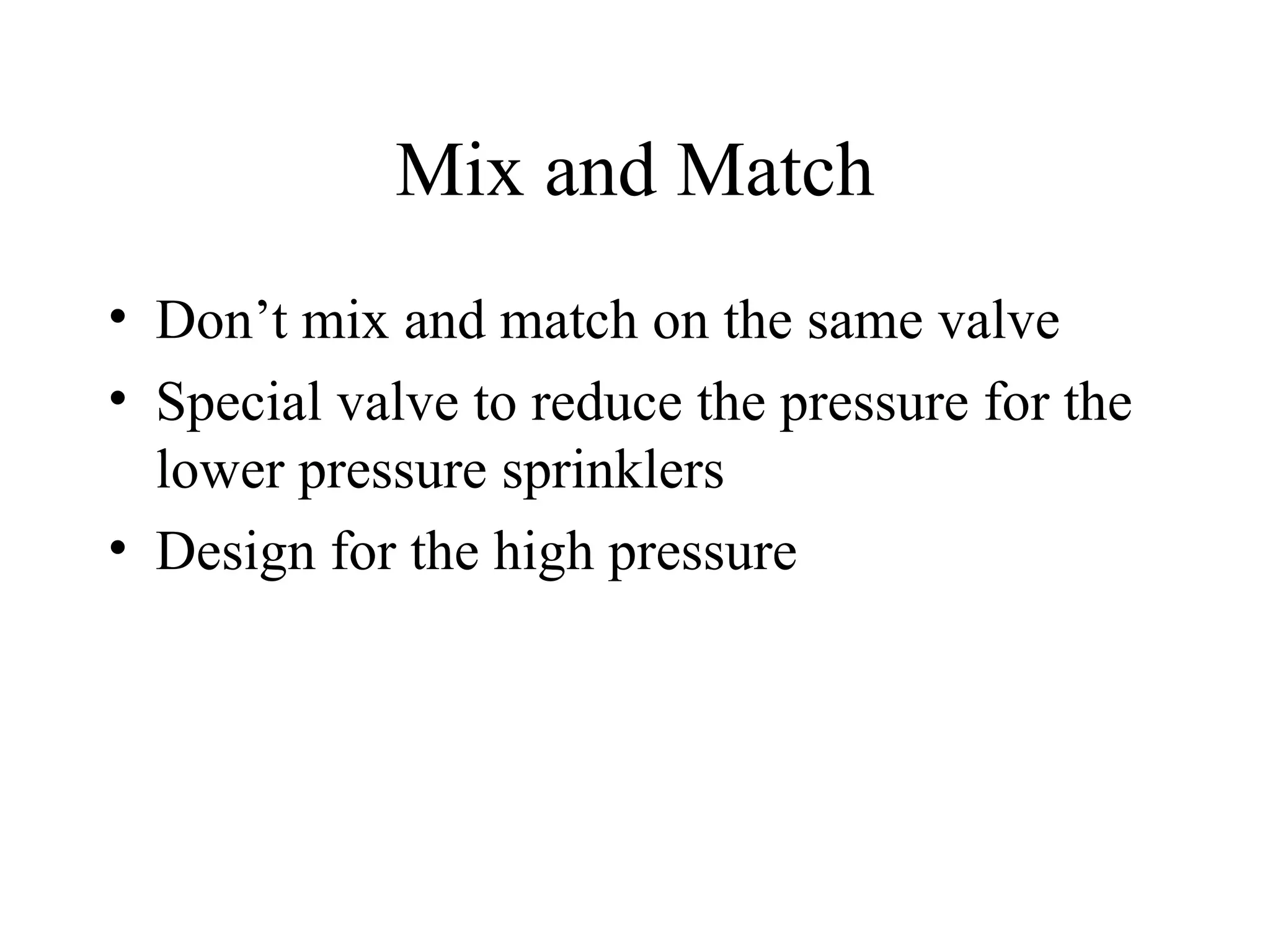 Mix and Match Don’t mix and match on the same valve Special valve to reduce the pressure for the lower pressure sprinklers Design for the high pressure 