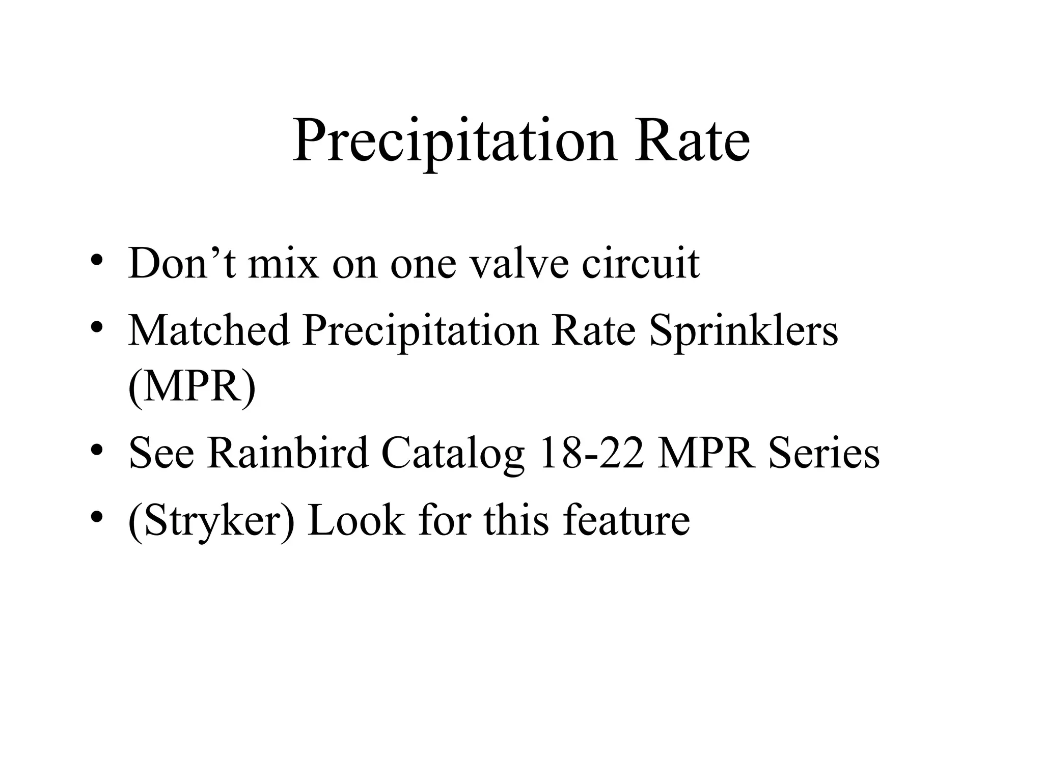 Precipitation Rate Don’t mix on one valve circuit Matched Precipitation Rate Sprinklers (MPR) See Rainbird Catalog 18-22 MPR Series (Stryker) Look for this feature 