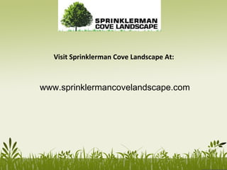 www.sprinklermancovelandscape.com
Visit Sprinklerman Cove Landscape At:
 