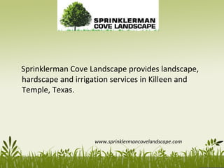 Sprinklerman Cove Landscape provides landscape,
hardscape and irrigation services in Killeen and
Temple, Texas.
www.sprinklermancovelandscape.com
 