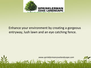Enhance your environment by creating a gorgeous
entryway, lush lawn and an eye catching fence.
www.sprinklermancovelandscape.com
 