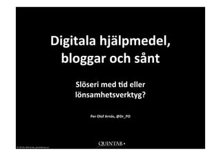 Digitala	
  hjälpmedel,	
  
                                                       bloggar	
  och	
  sånt
                                                           Slöseri	
  med	
  9d	
  eller	
  
                                                           lönsamhetsverktyg?

                                                                  Per	
  Olof	
  Arnäs,	
  @Dr_PO




CC-­‐BY	
  Per	
  Olof	
  Arnäs,	
  perolofarnas.se
 