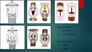 Tipos de sprinklers:
• pendente;
• de pé (upright).
Tipos de elementos:
• solda;
• ampola
 
