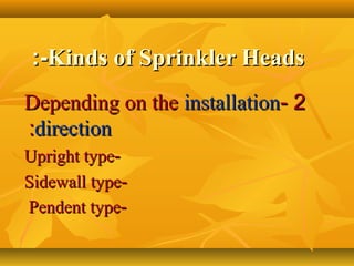 Kinds of Sprinkler HeadsKinds of Sprinkler Heads:-:-
22--Depending on theDepending on the installationinstallation
directiondirection::
--Upright typeUpright type
--Sidewall typeSidewall type
--Pendent typePendent type
 