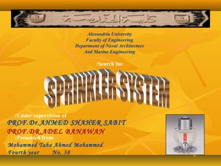 Alexandria University
Faculty of Engineering
Department of Naval Architecture
And Marine Engineering
Search for:
Under supervision of;
PROF.Dr.AHMED SHAHER SABIT
PROF.DR.ADEL BANAWAN
Presented from:
Mohammed Taha Ahmed Mohammed
Fourth year No, 38
 