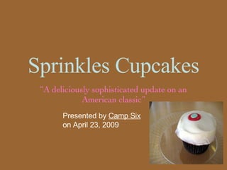 Sprinkles Cupcakes “ A deliciously sophisticated update on an American classic” Presented by  Camp Six  on April 23, 2009 