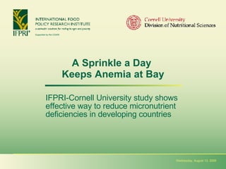 A Sprinkle a Day  Keeps Anemia at Bay IFPRI-Cornell University study shows  effective way to reduce micronutrient  deficiencies in developing countries Thursday, June 4, 2009 
