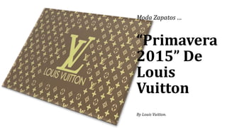 “Primavera
2015” De
Louis
Vuitton
By Louis Vuitton.
Moda Zapatos …
 