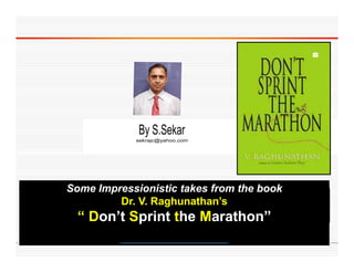 By S.Sekar
            sekrajc@yahoo.com




Some Impressionistic takes from the book
         Dr. V. Raghunathan’s
  “ Don’t Sprint the Marathon”
    Don’t p
 
