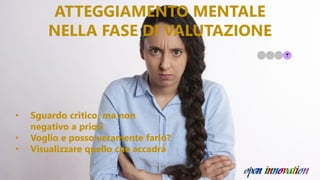 • Sguardo critico, ma non
negativo a priori
• Voglio e posso veramente farlo?
• Visualizzare quello che accadrà
ATTEGGIAMENTO MENTALE
NELLA FASE DI VALUTAZIONE
 