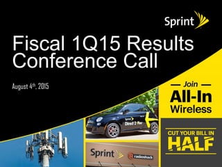 ©2015 Sprint. This information is subject to Sprint policies regarding use and is the property of Sprint and/or its relevant affiliates. Any review, use, distribution or disclosure is prohibited
without authorization.
August 4th, 2015
Fiscal 1Q15 Results
Conference Call
 