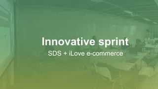 Innovative sprint
SDS + iLove e-commerce
 
