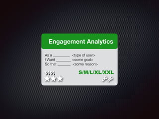 As a _________ <type of user>
I Want ________ <some goal>
So that _______ <some reason>
$$$$
Engagement Analytics
S/M/L/XL/XXL
 