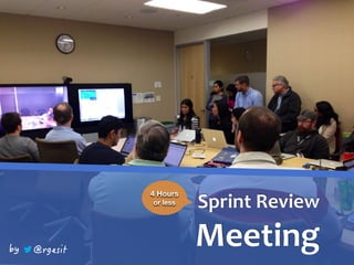Sprint	Review	
Meeting
4 Hours
or less
 