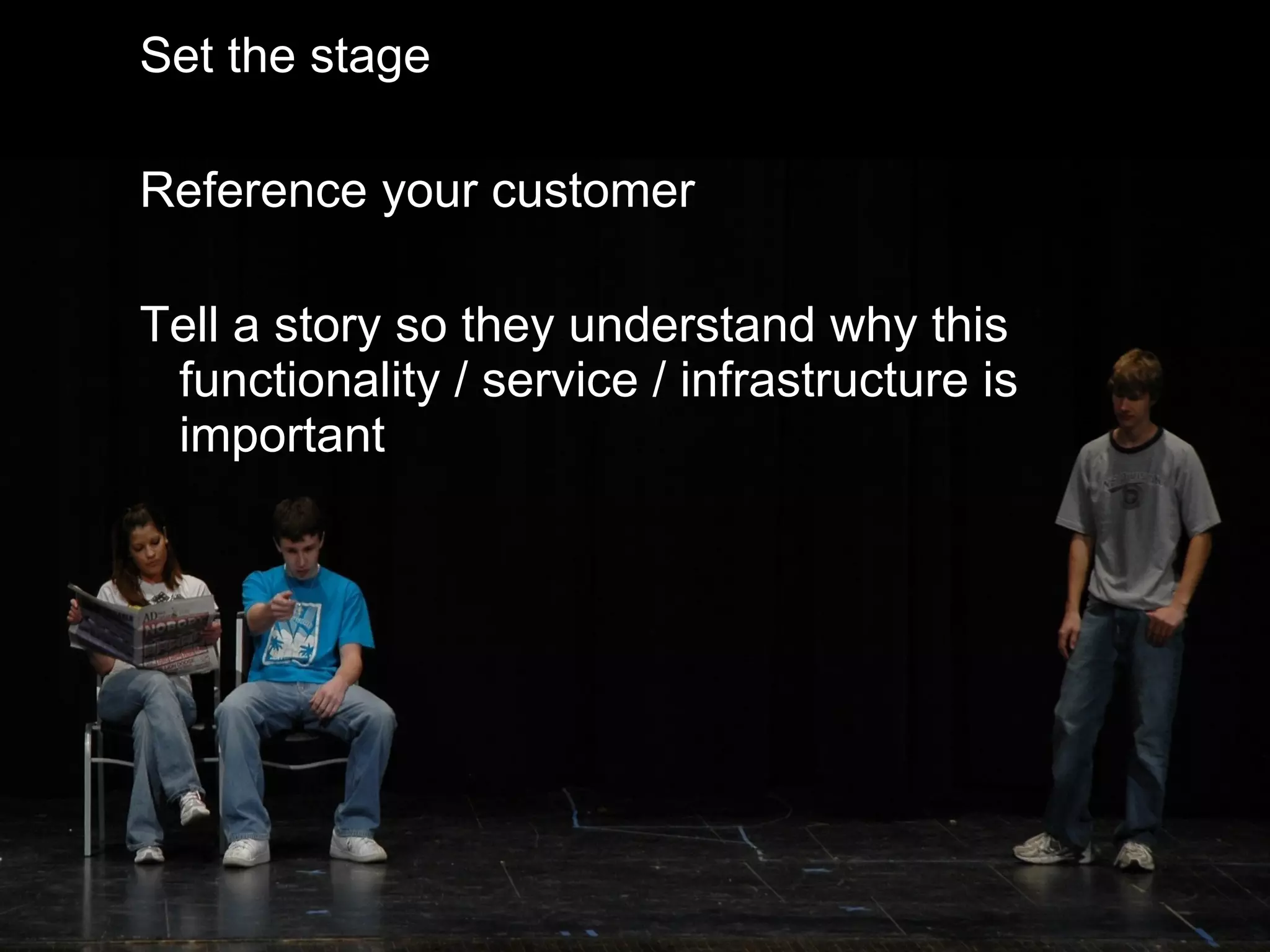 Set the stage Reference your customer Tell a story so they understand why this functionality / service / infrastructure is important 