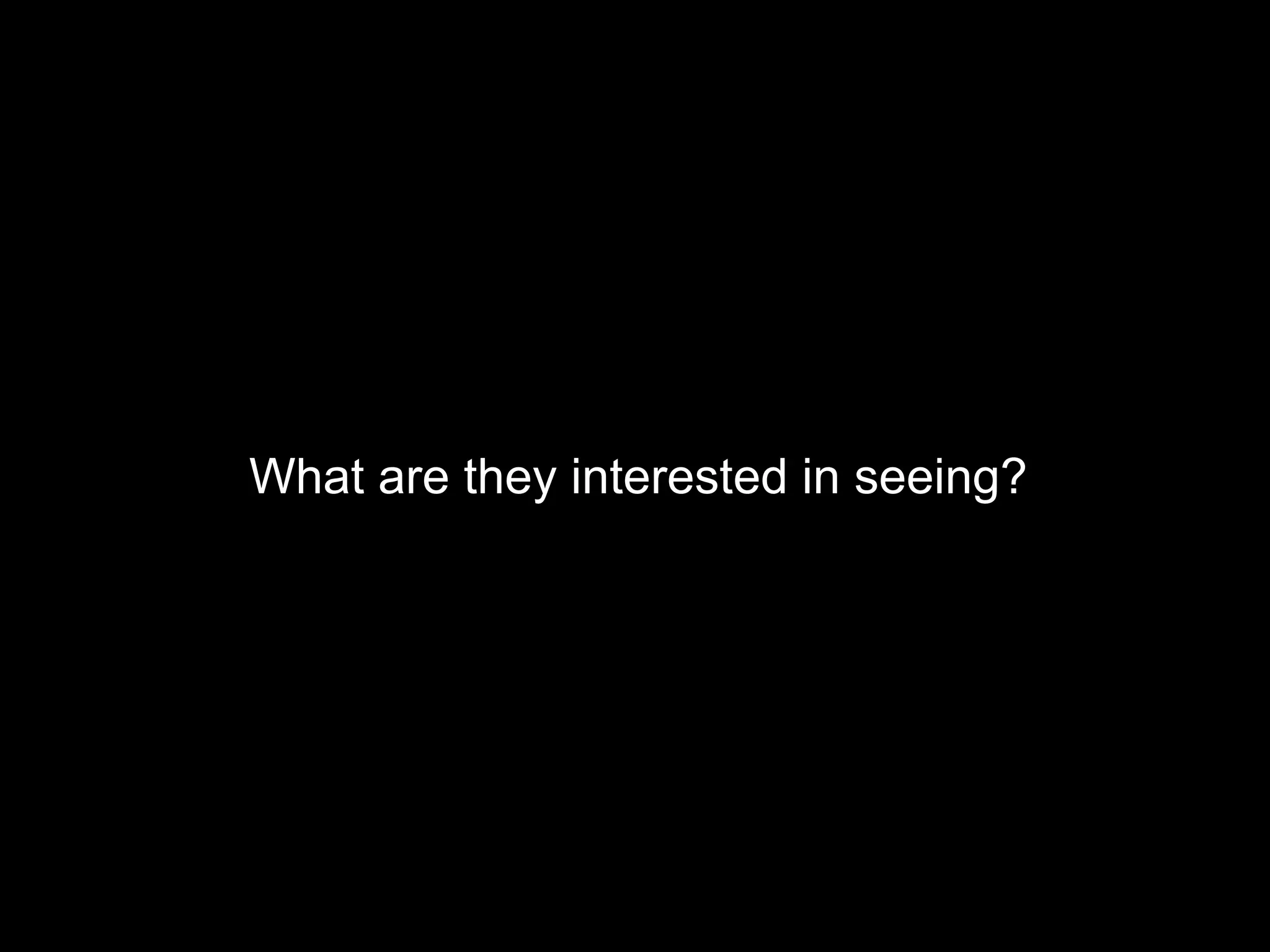 What are they interested in seeing? 