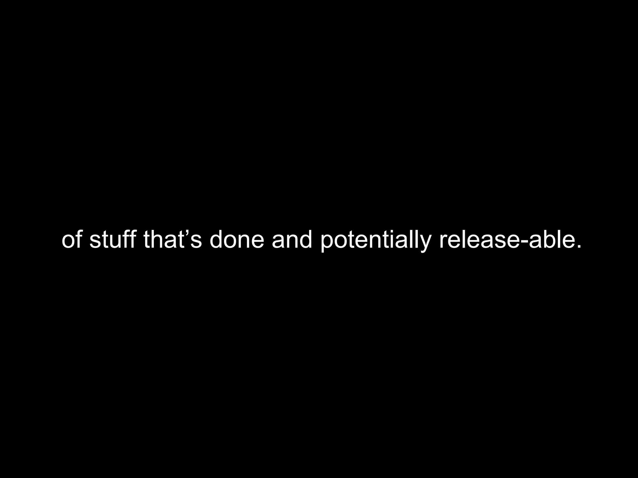 of stuff that’s done and potentially release-able. 