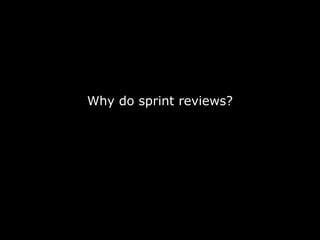 Why do sprint reviews? 