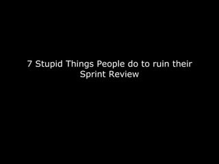 7 Stupid Things People do to ruin their Sprint Review 