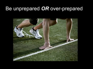 Be unprepared  OR  over-prepared 
